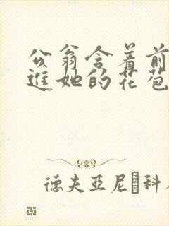 公翁含着前面挺进她的花苞