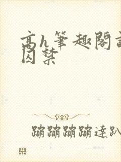 高h笔趣阁调教囚禁