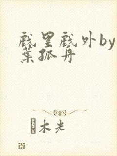 戏里戏外by一叶孤舟