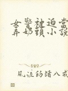 女警被迫当众玩弄奶头小说