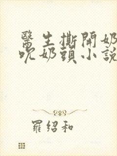 医生撕开奶罩揉吮奶头小说