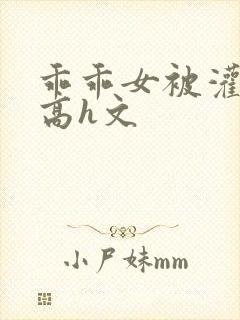 乖乖女被灌满精高h文