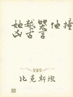 她越哭他撞得越凶古言