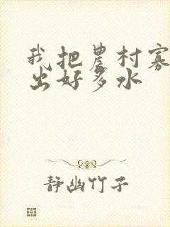 我把农村寡妇日出好多水封面
