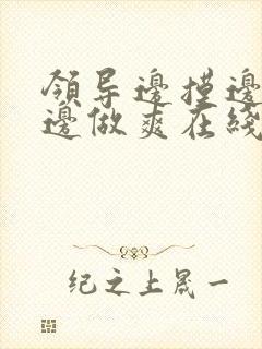 领导边摸边吃奶边做爽在线观看