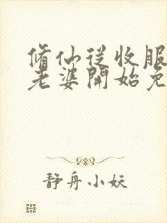 修仙从收服邻居老婆开始免费阅读