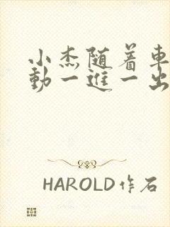 小杰随着车的震动一进一出做