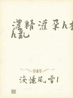 浓精灌孕h校园h乱