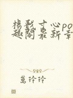 杨戬寸心po笔趣阁最新章节更新