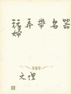 玩弄带名器的贵妇