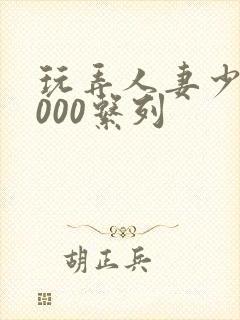 玩弄人妻少妇1000系列封面