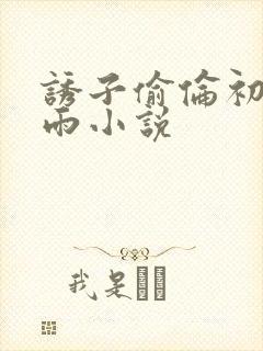 诱子偷伦初尝云雨小说