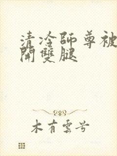 清冷师尊被迫张开双腿
