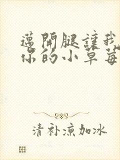 迈开腿让我尝尝你的小草莓