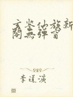 玄鉴仙族新笔趣阁无弹窗