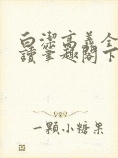 白洁高义全文阅读笔趣阁下一一