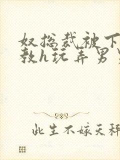 奴总裁被下属调教h玩弄男男文