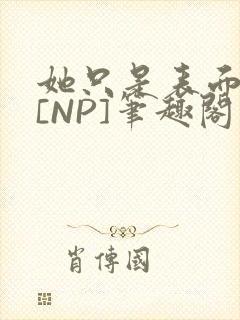 她只是表面清纯[NP]笔趣阁