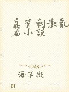 真实刺激乱13篇小说