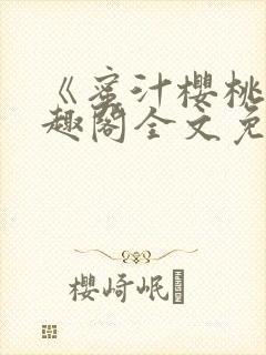 《蜜汁樱桃》笔趣阁全文免费阅读