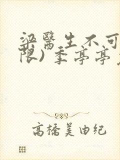 梁医生不可以(限) 季亭亭免费阅读