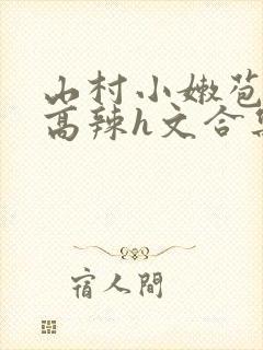 山村小嫩苞h文高辣h文合集