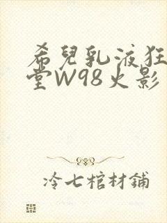 希儿乳液狂飙天堂W98火影