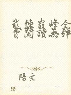 武炼巅峰全文免费阅读无弹窗无广告