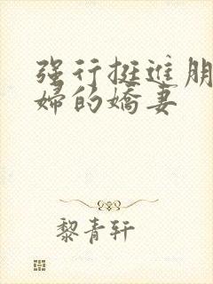 强行挺进朋友孕妇的娇妻