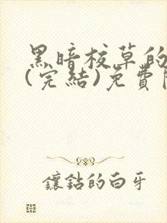 黑暗校草的沦陷(完结)免费阅读