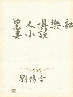 黑人俱乐部仑娇妻小说