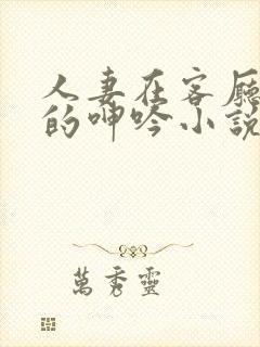 人妻在客厅被c的呻吟小说