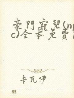 豪门宠儿(npc)全本免费阅读