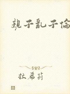 亲子乱子伦系列