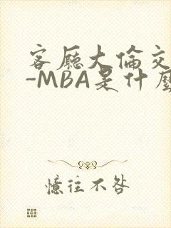 客厅大伦交侩H-MBA是什么