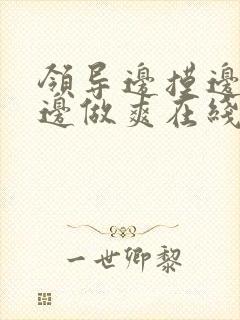 领导边摸边吃奶边做爽在线观看