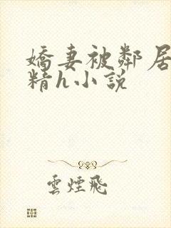 娇妻被邻居灌满精h小说