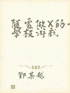 随处做X的世界学校游戏