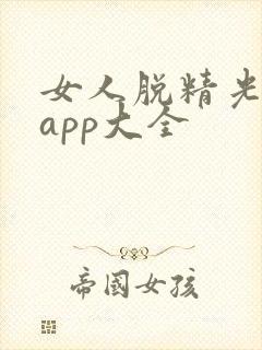 女人脱精光直播app大全