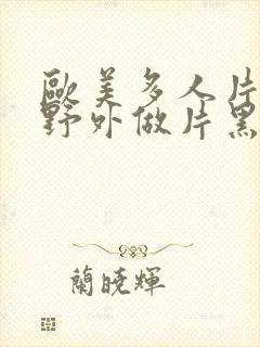 欧美多人片高潮野外做片黑人封面