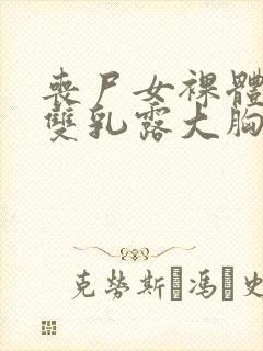 丧尸女裸体扒开双乳露大胸小说