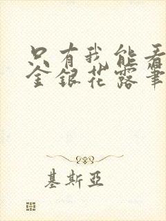 只有我能看by金银花露笔趣阁