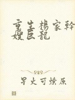 重生杨家干了众嫂巨龙