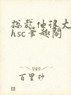 总裁他很大年上hsc笔趣阁