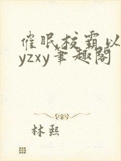 催眠校霸以后byzxy笔趣阁