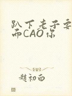 趴下老子要从后面CAO你