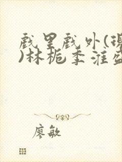 戏里戏外(现场)林栀季淮盛笔趣阁