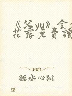 《父yu》金银花露免费读书