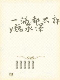 一滴都不许漏by魏承泽