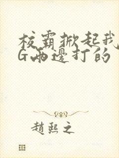 校霸掀起我光PG两边打的